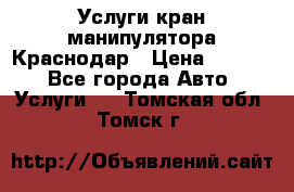 Услуги кран манипулятора Краснодар › Цена ­ 1 000 - Все города Авто » Услуги   . Томская обл.,Томск г.